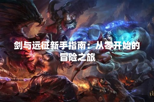 剑与远征新手指南：从零开始的冒险之旅