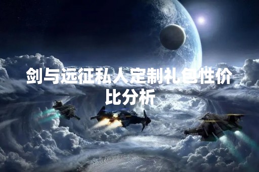 剑与远征私人定制礼包性价比分析