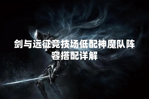 剑与远征竞技场低配神魔队阵容搭配详解