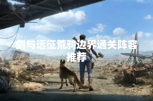 剑与远征荒鸦边界通关阵容推荐