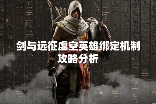 剑与远征虚空英雄绑定机制攻略分析