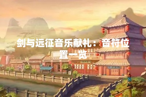 剑与远征音乐献礼：音符位置一览