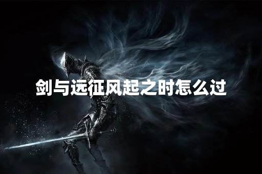 剑与远征风起之时怎么过