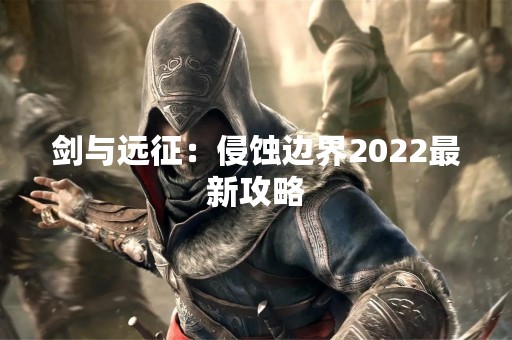 剑与远征：侵蚀边界2022最新攻略