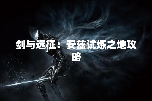 剑与远征：安兹试炼之地攻略