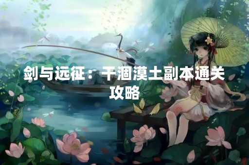 剑与远征：干涸漠土副本通关攻略