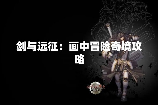 剑与远征：画中冒险奇境攻略