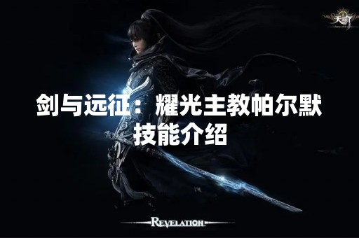 剑与远征：耀光主教帕尔默技能介绍