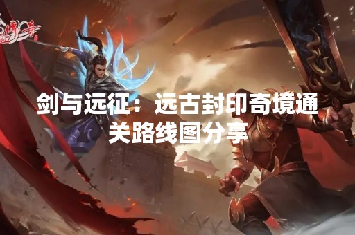 剑与远征：远古封印奇境通关路线图分享