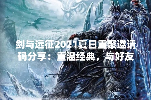 剑与远征2021夏日重聚邀请码分享：重温经典，与好友同行