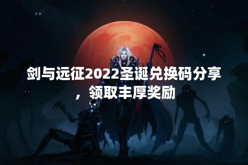剑与远征2022圣诞兑换码分享，领取丰厚奖励