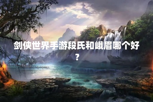 剑侠世界手游段氏和峨眉哪个好？