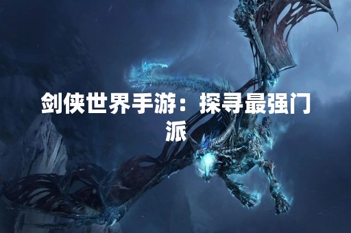 剑侠世界手游：探寻最强门派