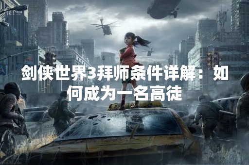 剑侠世界3拜师条件详解：如何成为一名高徒