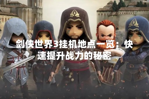 剑侠世界3挂机地点一览：快速提升战力的秘密