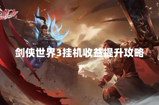 剑侠世界3挂机收益提升攻略