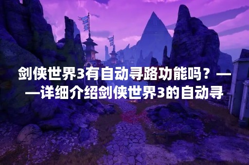 剑侠世界3有自动寻路功能吗？——详细介绍剑侠世界3的自动寻路功能