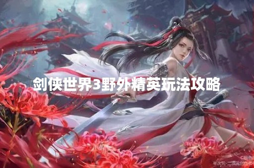 剑侠世界3野外精英玩法攻略