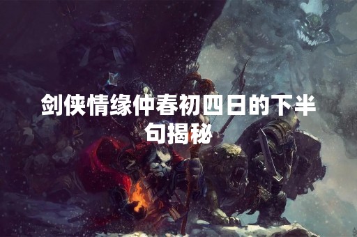 剑侠情缘仲春初四日的下半句揭秘
