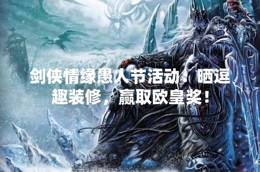 剑侠情缘愚人节活动：晒逗趣装修，赢取欧皇奖！
