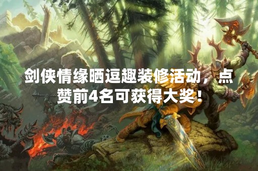 剑侠情缘晒逗趣装修活动，点赞前4名可获得大奖！