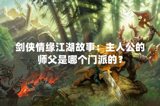 剑侠情缘江湖故事：主人公的师父是哪个门派的？