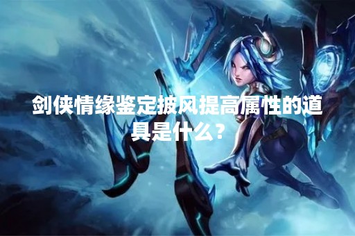 剑侠情缘鉴定披风提高属性的道具是什么？