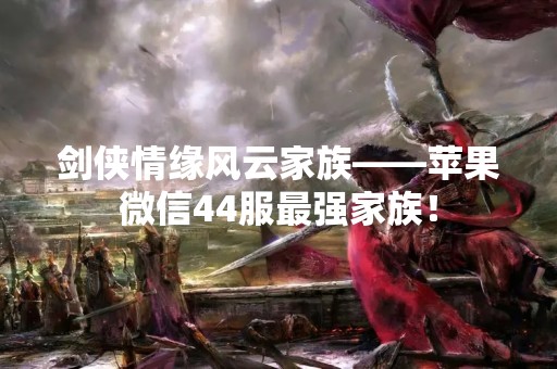 剑侠情缘风云家族——苹果微信44服最强家族！
