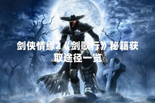 剑侠情缘2《剑歌行》秘籍获取途径一览