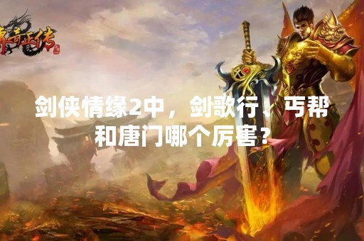 剑侠情缘2中，剑歌行、丐帮和唐门哪个厉害？