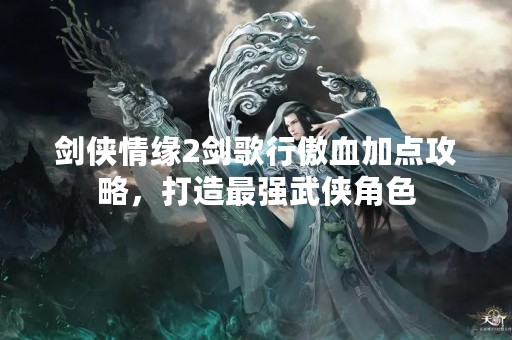 剑侠情缘2剑歌行傲血加点攻略，打造最强武侠角色