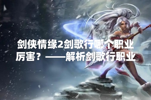 剑侠情缘2剑歌行哪个职业厉害？——解析剑歌行职业优劣