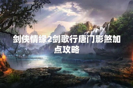 剑侠情缘2剑歌行唐门影煞加点攻略