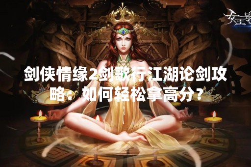 剑侠情缘2剑歌行江湖论剑攻略：如何轻松拿高分？