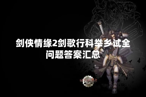 剑侠情缘2剑歌行科举乡试全问题答案汇总