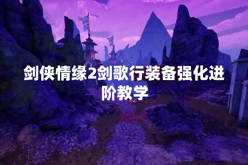 剑侠情缘2剑歌行装备强化进阶教学