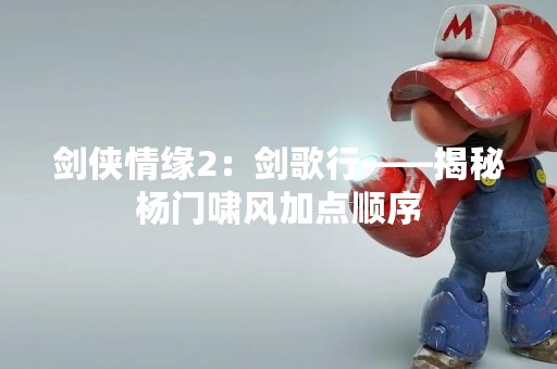 剑侠情缘2：剑歌行——揭秘杨门啸风加点顺序