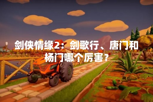 剑侠情缘2：剑歌行、唐门和杨门哪个厉害？