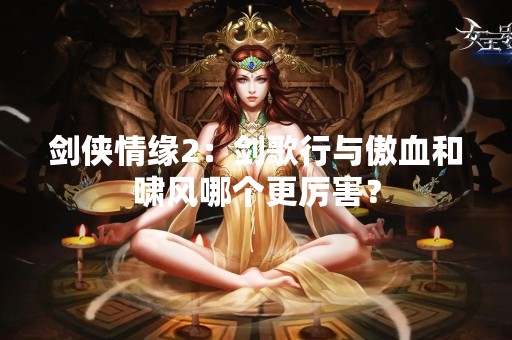 剑侠情缘2：剑歌行与傲血和啸风哪个更厉害？
