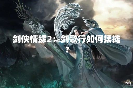 剑侠情缘2：剑歌行如何摆摊？