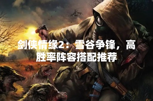 剑侠情缘2：雪谷争锋，高胜率阵容搭配推荐