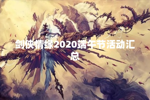 剑侠情缘2020端午节活动汇总