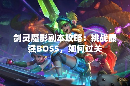剑灵魔影副本攻略：挑战最强BOSS，如何过关