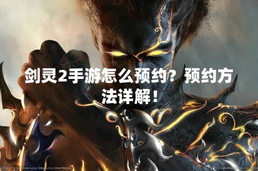 剑灵2手游怎么预约？预约方法详解！