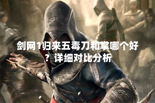 剑网1归来五毒刀和掌哪个好？详细对比分析