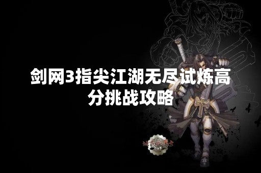 剑网3指尖江湖无尽试炼高分挑战攻略