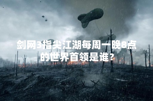 剑网3指尖江湖每周一晚8点的世界首领是谁？