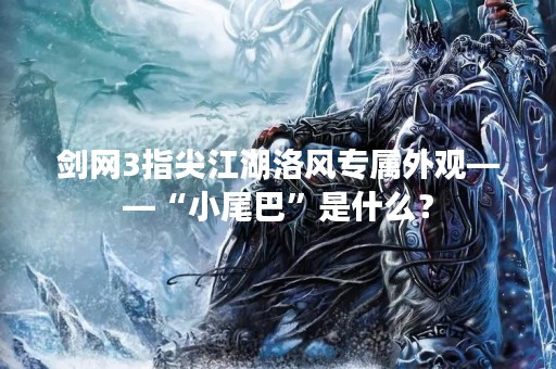 剑网3指尖江湖洛风专属外观——“小尾巴”是什么？