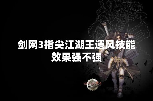 剑网3指尖江湖王遗风技能效果强不强