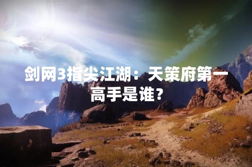 剑网3指尖江湖：天策府第一高手是谁？